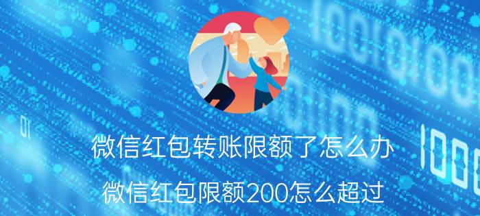 微信红包转账限额了怎么办 微信红包限额200怎么超过？